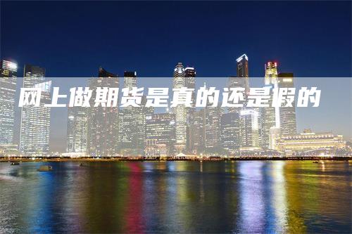 网上做期货是真的还是假的