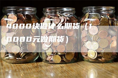 4000块做什么期货（10000元做期货）