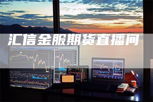 汇信金服期货直播间
