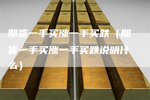 期货一手买涨一手买跌（期货一手买涨一手买跌说明什么）