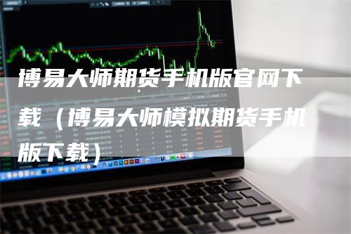 博易大师期货手机版官网下载（博易大师模拟期货手机版下载）