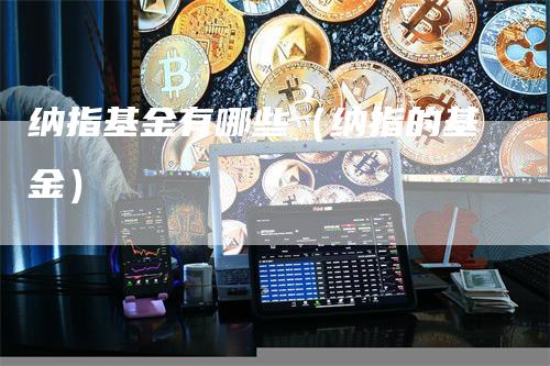 纳指基金有哪些（纳指的基金）