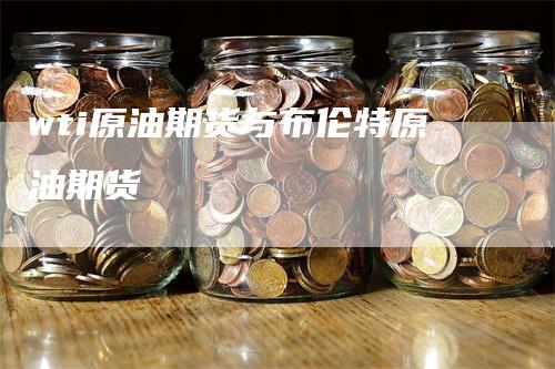 wti原油期货与布伦特原油期货