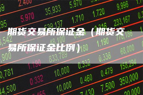 期货交易所保证金（期货交易所保证金比例）