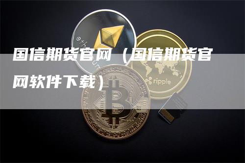 国信期货官网（国信期货官网软件下载）