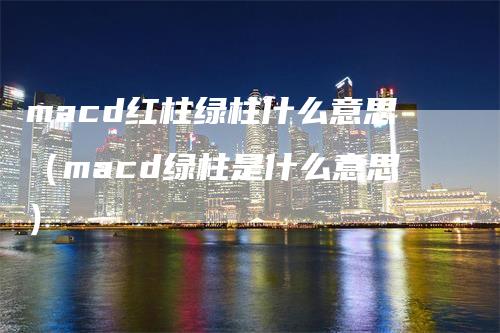 macd红柱绿柱什么意思（macd绿柱是什么意思）