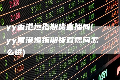 yy香港恒指期货直播间(yy香港恒指期货直播间怎么进)
