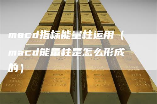 macd指标能量柱运用（macd能量柱是怎么形成的）