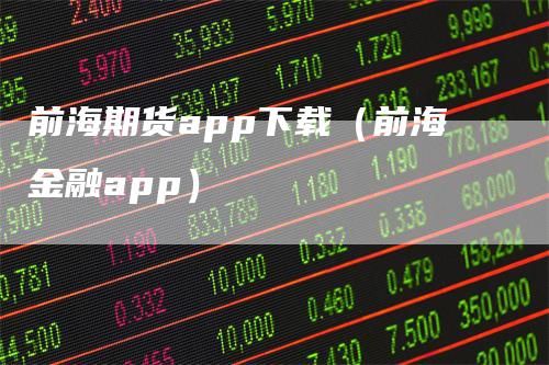前海期货app下载（前海金融app）