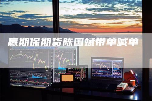 赢期保期货陈国斌带单喊单-新惠期货