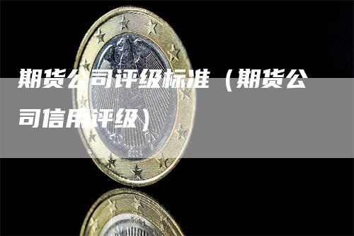 期货公司评级标准（期货公司信用评级）