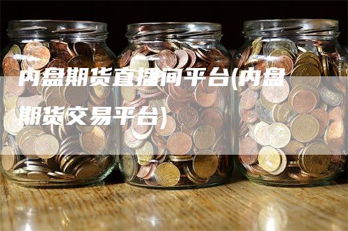 内盘期货直播间平台(内盘期货交易平台)