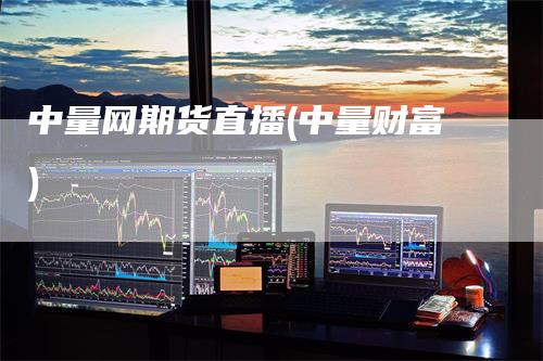 中量网期货直播(中量财富)