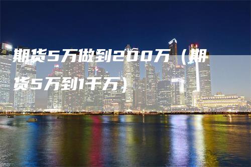 期货5万做到200万（期货5万到1千万）
