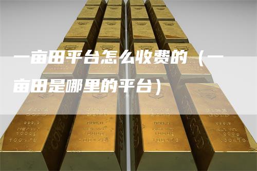 一亩田平台怎么收费的（一亩田是哪里的平台）