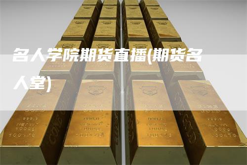名人学院期货直播(期货名人堂)