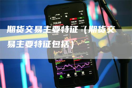 期货交易主要特征（期货交易主要特征包括）
