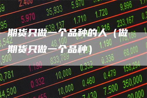 期货只做一个品种的人（做期货只做一个品种）