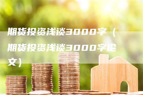 期货投资浅谈3000字（期货投资浅谈3000字论文）