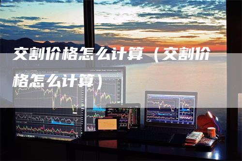 交割价格怎么计算（交割价格怎么计算）