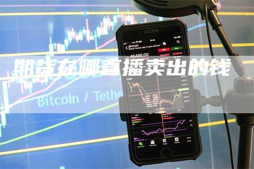 期货在哪直播卖出的钱