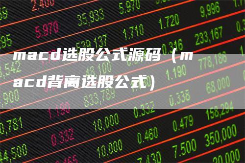 macd选股公式源码（macd背离选股公式）