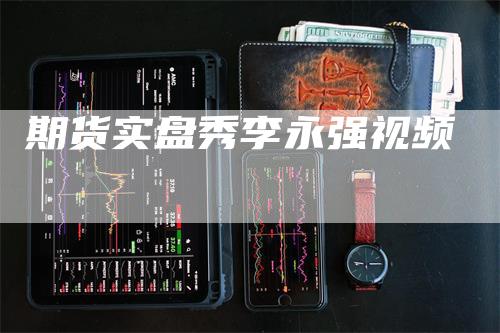 期货实盘秀李永强视频