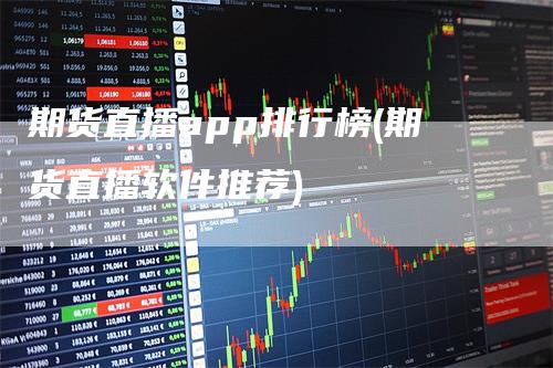 期货直播app排行榜(期货直播软件推荐)