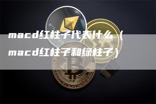 macd红柱子代表什么（macd红柱子和绿柱子）