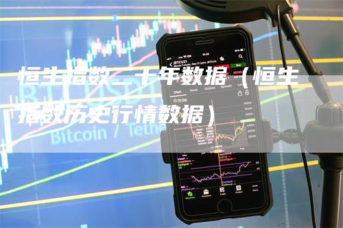 恒生指数二十年数据（恒生指数历史行情数据）