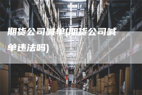 期货公司喊单(期货公司喊单违法吗)