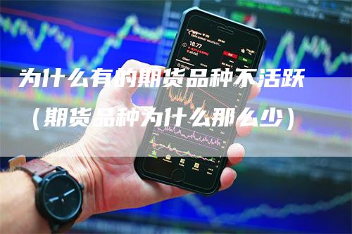为什么有的期货品种不活跃（期货品种为什么那么少）