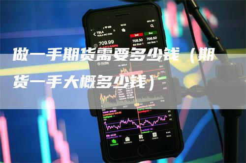 做一手期货需要多少钱（期货一手大概多少钱）