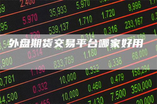 外盘期货交易平台哪家好用