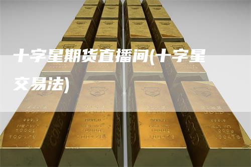 十字星期货直播间(十字星交易法)