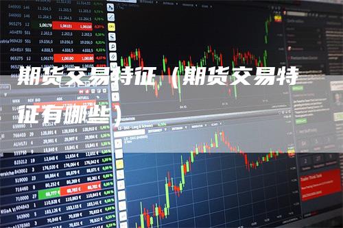 期货交易特征（期货交易特征有哪些）