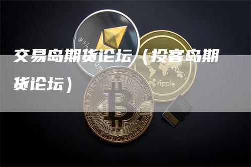 交易岛期货论坛（投客岛期货论坛）