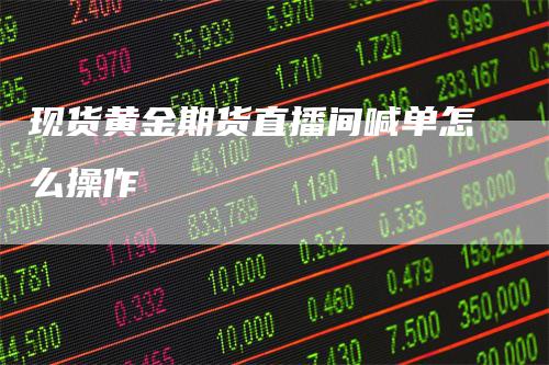 现货黄金期货直播间喊单怎么操作