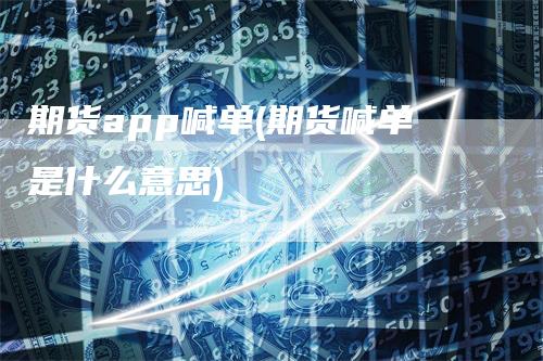 期货app喊单(期货喊单是什么意思)