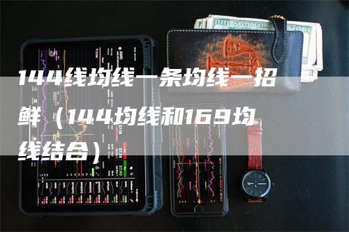 144线均线一条均线一招鲜（144均线和169均线结合）
