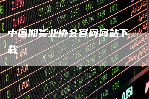 中国期货业协会官网网站下载