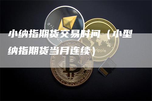 小纳指期货交易时间（小型纳指期货当月连续）
