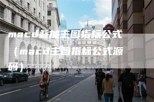 macd叠加主图指标公式（macd主图指标公式源码）
