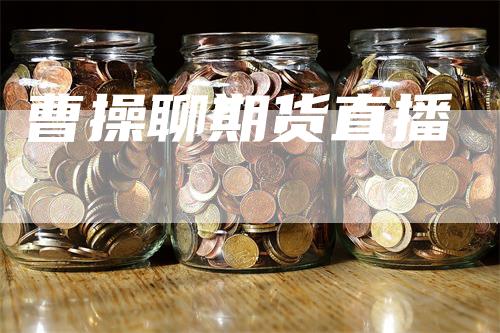 曹操聊期货直播