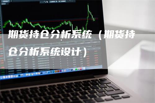 期货持仓分析系统（期货持仓分析系统设计）