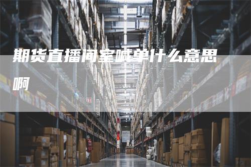 期货直播间室喊单什么意思啊