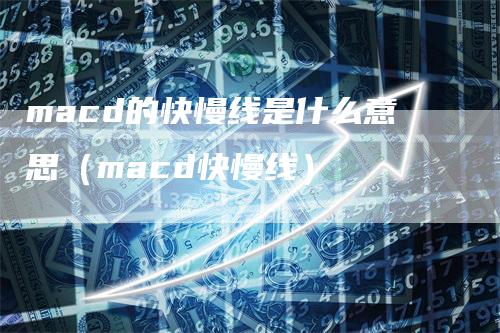 macd的快慢线是什么意思（macd快慢线）