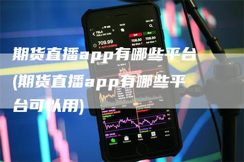 期货直播app有哪些平台(期货直播app有哪些平台可以用)