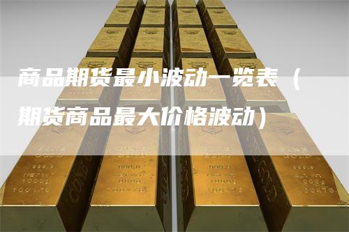 商品期货最小波动一览表（期货商品最大价格波动）
