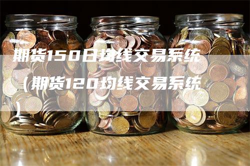 期货150日均线交易系统（期货120均线交易系统）